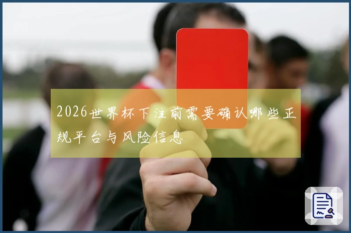 2026世界杯下注前需要确认哪些正规平台与风险信息