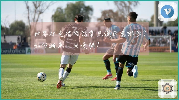 世界杯竞猜网站常见误区有哪些？如何避免上当受骗？