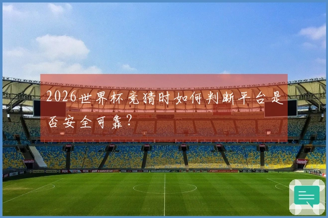 2026世界杯竞猜时如何判断平台是否安全可靠？
